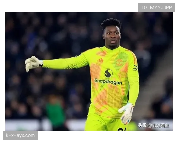 奥纳纳新赛季表现稳健，未来潜力备受期待